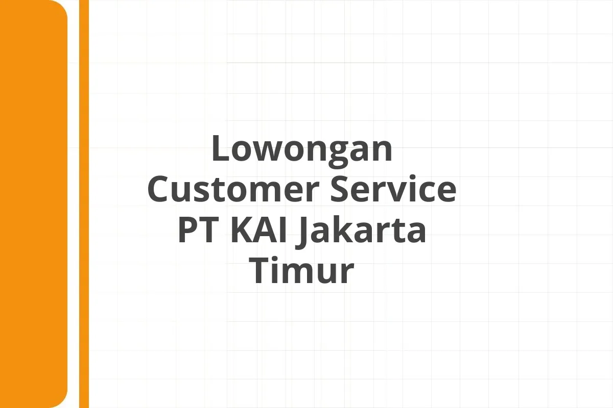 Lowongan Customer Service PT KAI Jakarta Timur