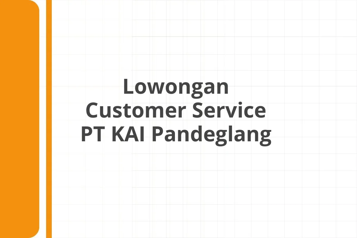 Lowongan Customer Service PT KAI Pandeglang