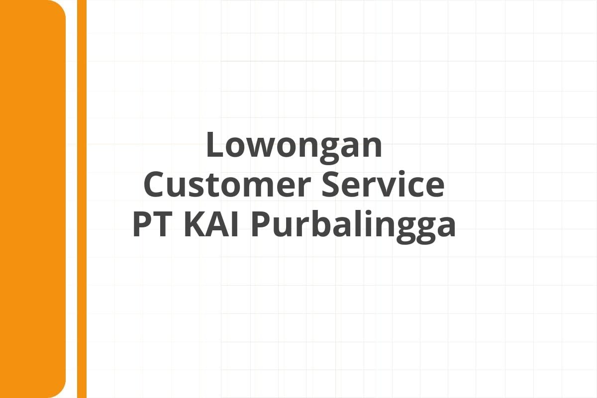 Lowongan Customer Service PT KAI Purbalingga