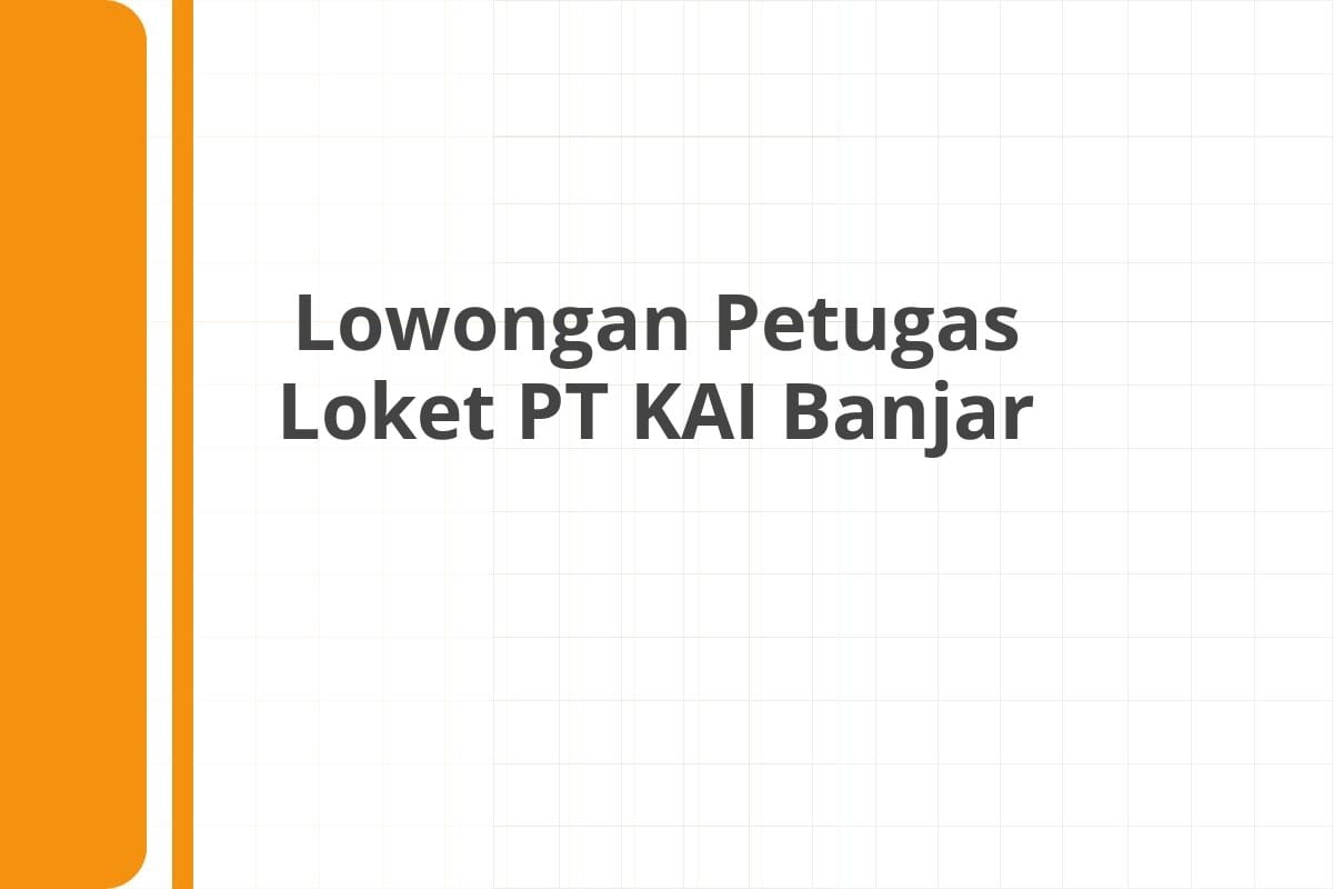 Lowongan Petugas Loket PT KAI Banjar