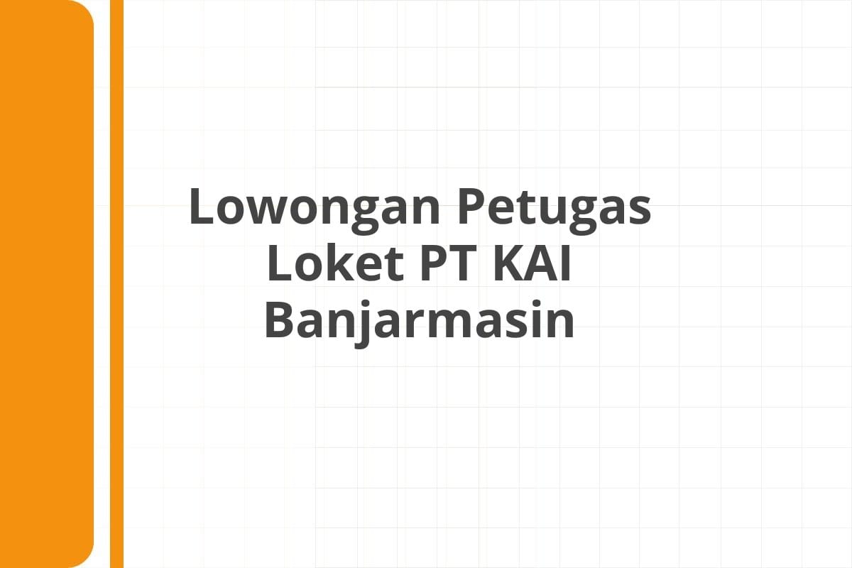 Lowongan Petugas Loket PT KAI Banjarmasin