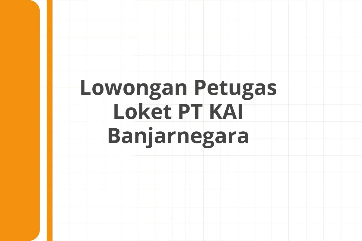 Lowongan Petugas Loket PT KAI Banjarnegara