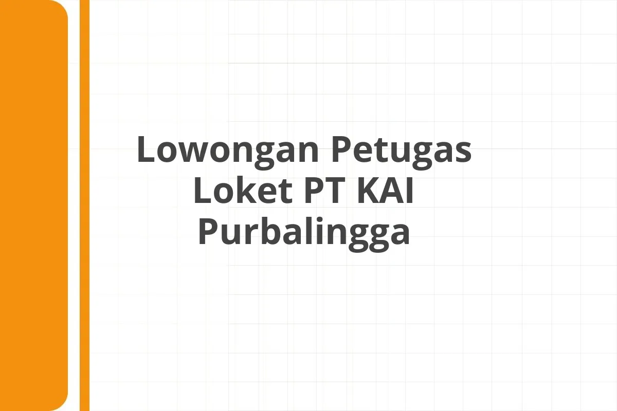 Lowongan Petugas Loket PT KAI Purbalingga