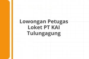 Lowongan Petugas Loket PT KAI Tulungagung