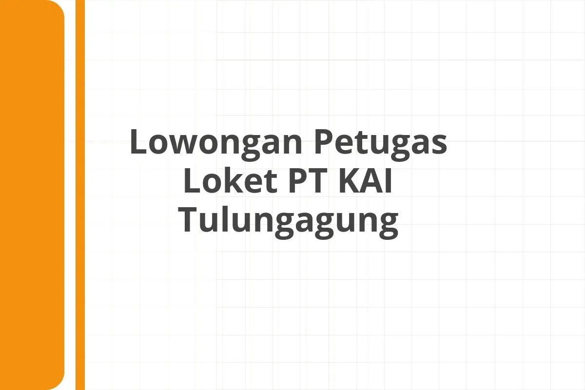 Lowongan Petugas Loket PT KAI Tulungagung