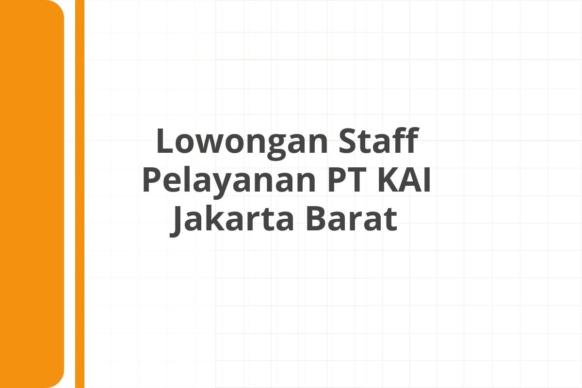 Lowongan Staff Pelayanan PT KAI Jakarta Barat
