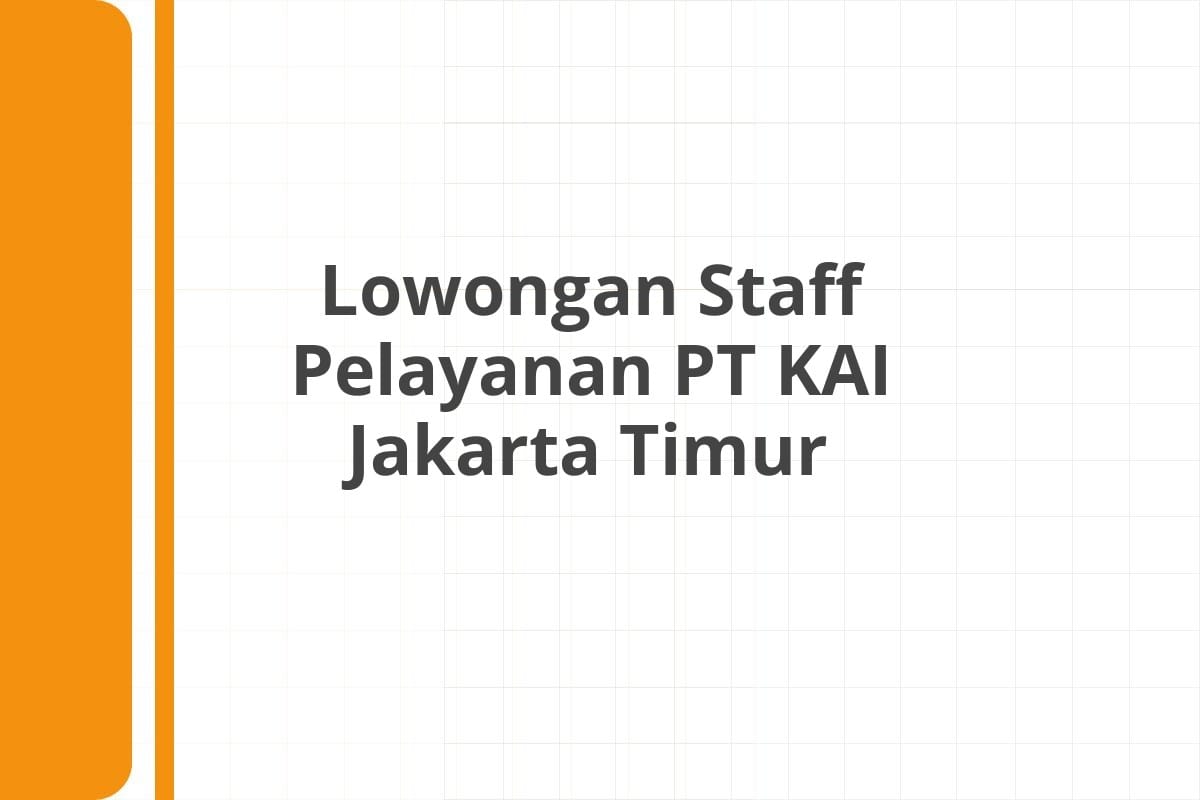 Lowongan Staff Pelayanan PT KAI Jakarta Timur